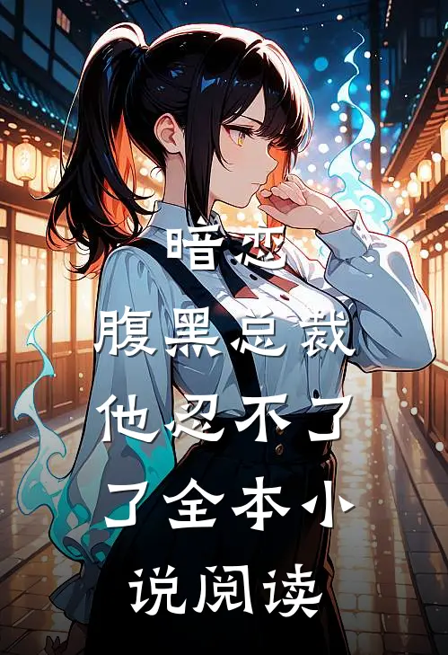 暗恋：腹黑总裁，他忍不了了全本小说阅读