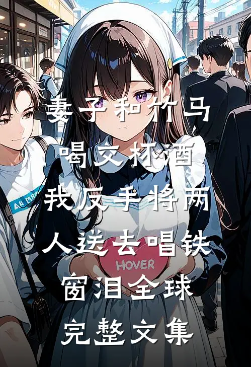 妻子和竹马喝交杯酒，我反手将两人送去唱铁窗泪全球完整文集