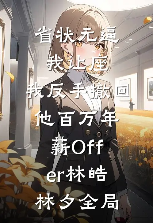省状元逼我让座，我反手撤回他百万年薪Offer林皓林夕全局