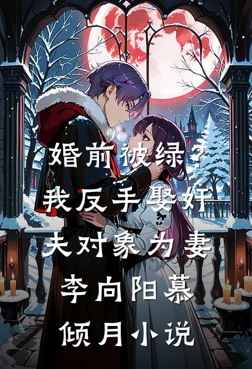 婚前被绿？我反手娶奸夫对象为妻李向阳慕倾月小说