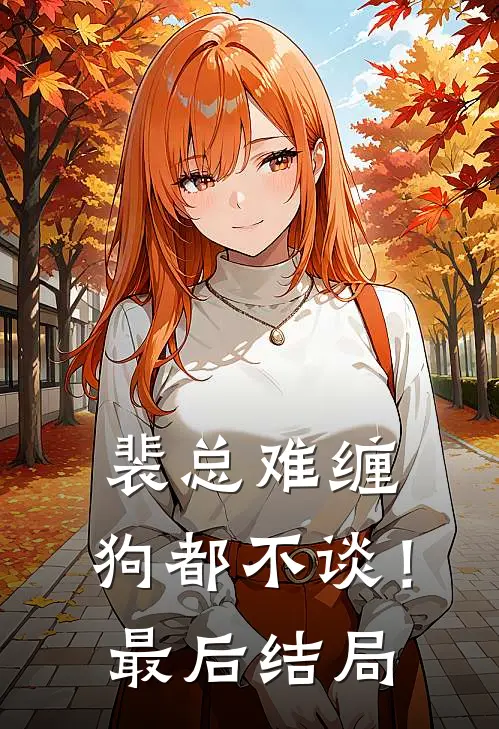 裴总难缠，狗都不谈！最后结局