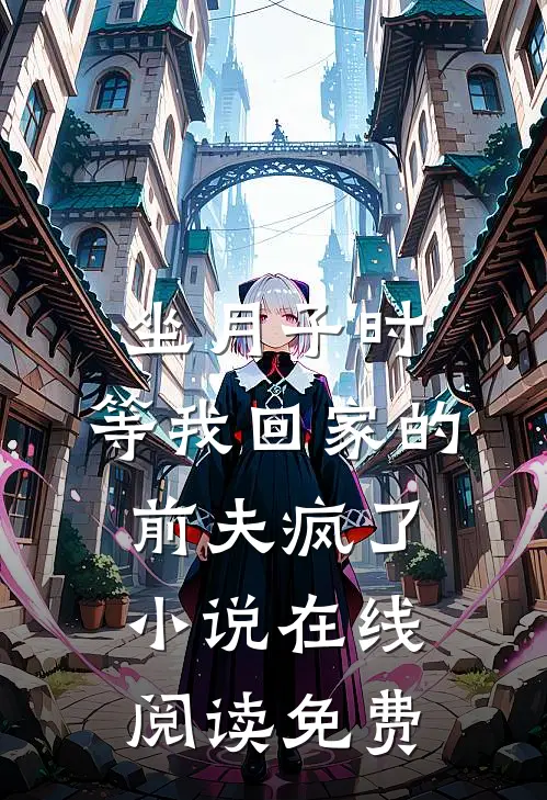坐月子时，等我回家的前夫疯了小说在线阅读免费