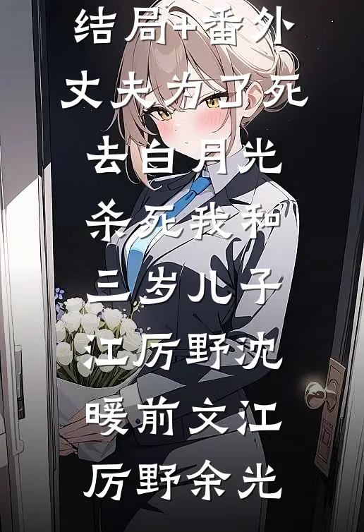 结局+番外丈夫为了死去白月光杀死我和三岁儿子江厉野沈暖前文江厉野余光