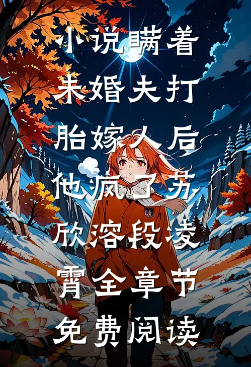 小说瞒着未婚夫打胎嫁人后，他疯了苏欣溶段凌霄全章节免费阅读