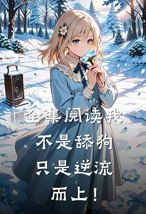 全集阅读我不是舔狗，只是逆流而上！