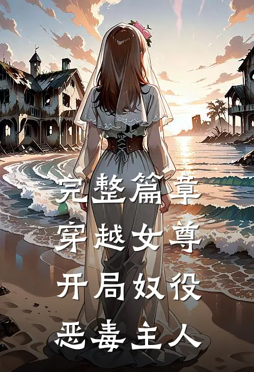 完整篇章穿越女尊，开局奴役恶毒主人