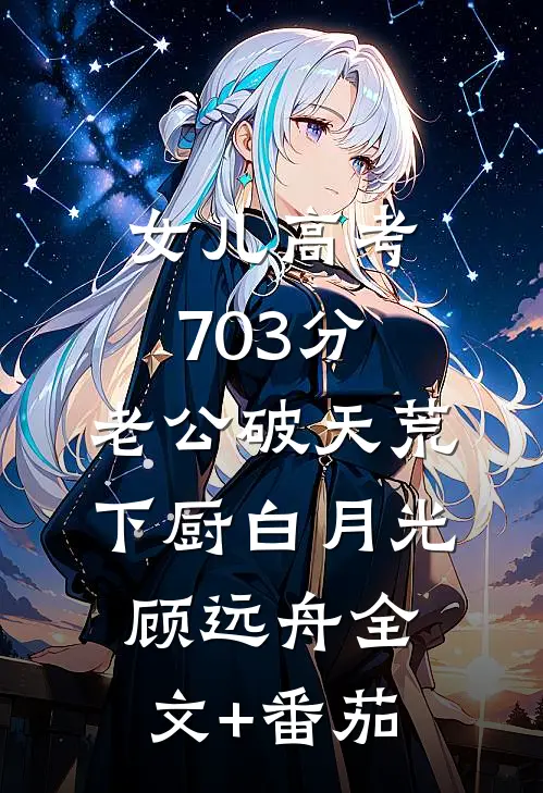女儿高考703分，老公破天荒下厨白月光顾远舟全文+番茄