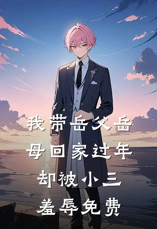 我带岳父岳母回家过年，却被小三羞辱免费