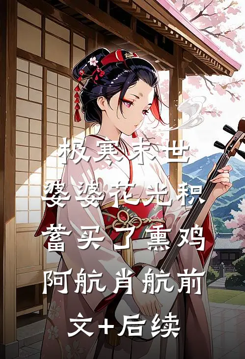 极寒末世，婆婆花光积蓄买了熏鸡阿航肖航前文+后续