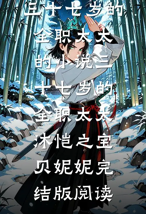 三十七岁的全职太太的小说三十七岁的全职太太沐恺之宝贝妮妮完结版阅读