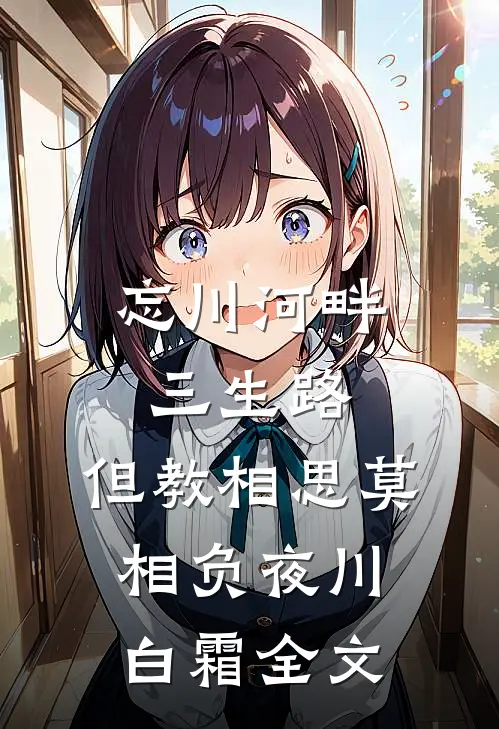 忘川河畔三生路，但教相思莫相负夜川白霜全文