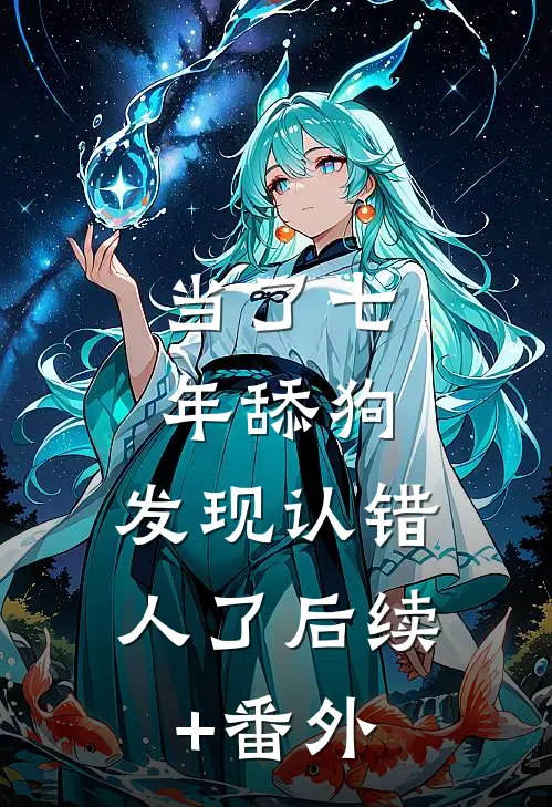 当了七年舔狗，发现认错人了后续+番外