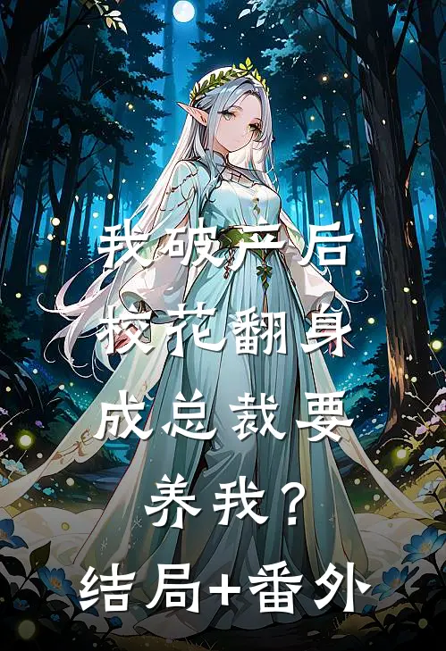 我破产后，校花翻身成总裁要养我？结局+番外