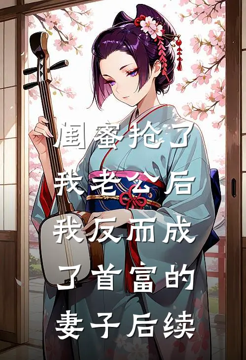 闺蜜抢了我老公后，我反而成了首富的妻子后续