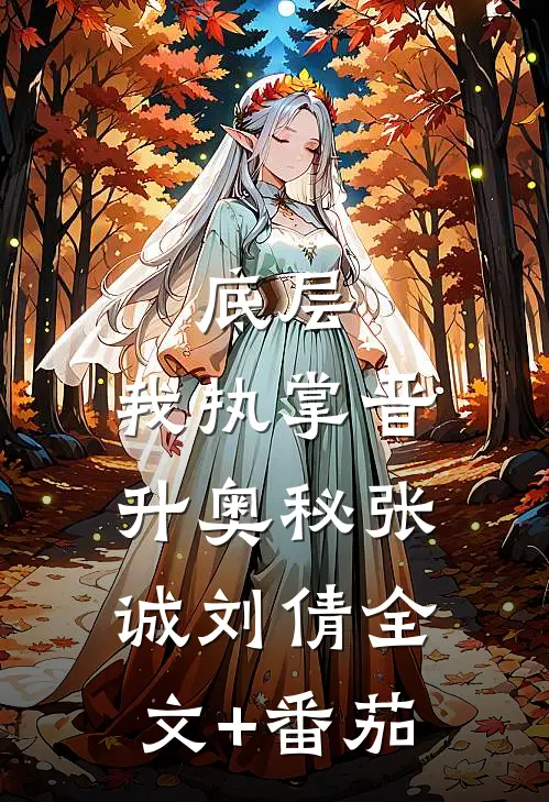 底层：我执掌晋升奥秘张诚刘倩全文+番茄