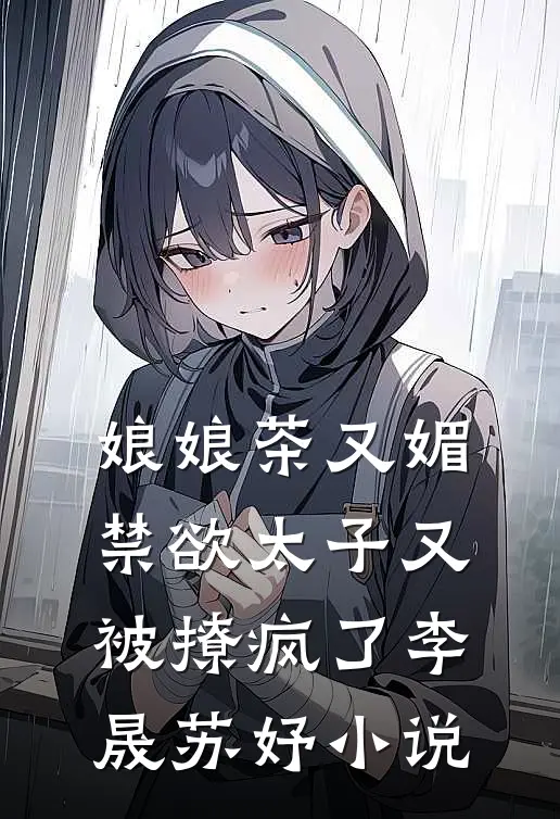 娘娘茶又媚，禁欲太子又被撩疯了李晟苏妤小说