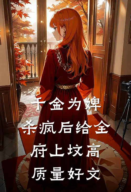千金为婢，杀疯后给全府上坟高质量好文