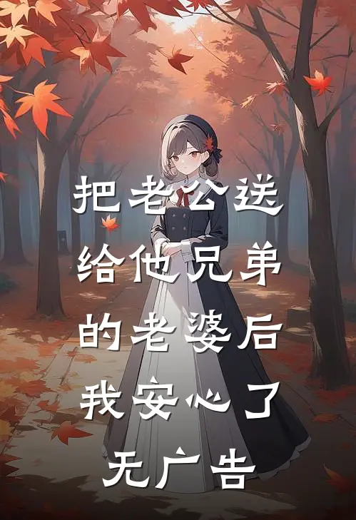 把老公送给他兄弟的老婆后，我安心了无广告