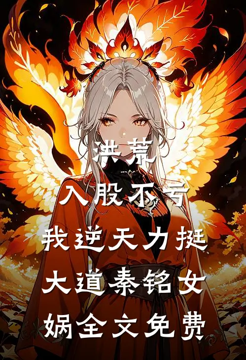 洪荒：入股不亏，我逆天力挺大道秦铭女娲全文免费