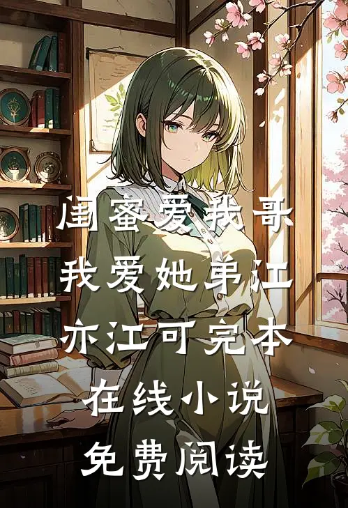 闺蜜爱我哥，我爱她弟江亦江可完本在线小说免费阅读