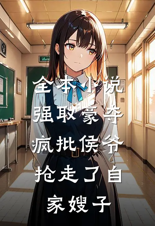 全本小说强取豪夺：疯批侯爷抢走了自家嫂子