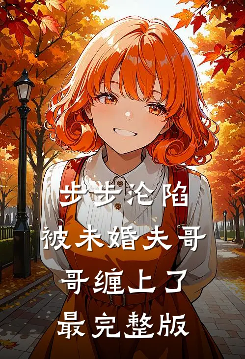 步步沦陷，被未婚夫哥哥缠上了最完整版