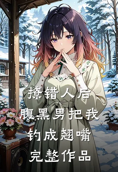 撩错人后，腹黑男把我钓成翘嘴完整作品