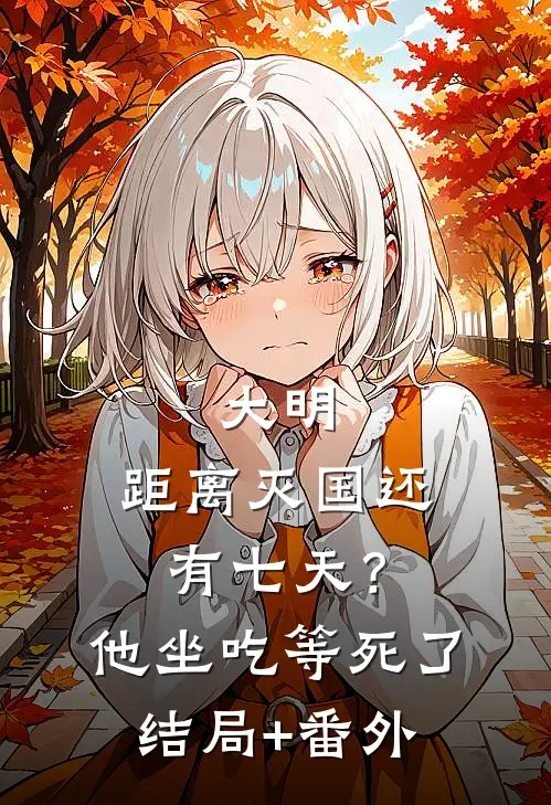 大明：距离灭国还有七天？他坐吃等死了结局+番外