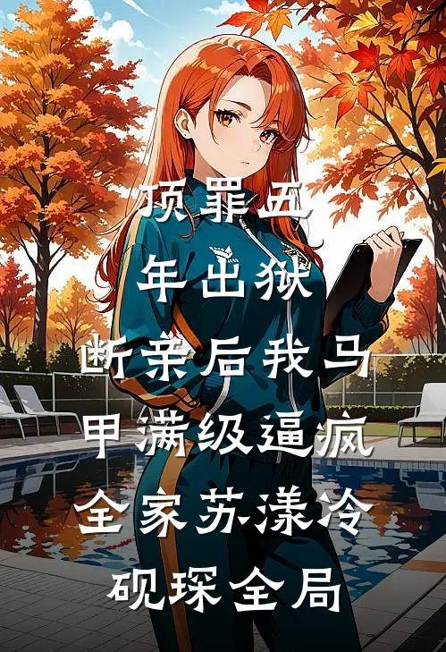 顶罪五年出狱，断亲后我马甲满级逼疯全家苏漾冷砚琛全局
