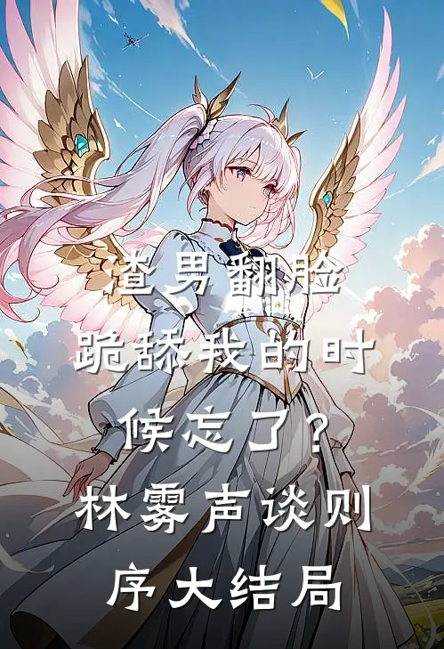 渣男翻脸，跪舔我的时候忘了？林雾声谈则序大结局