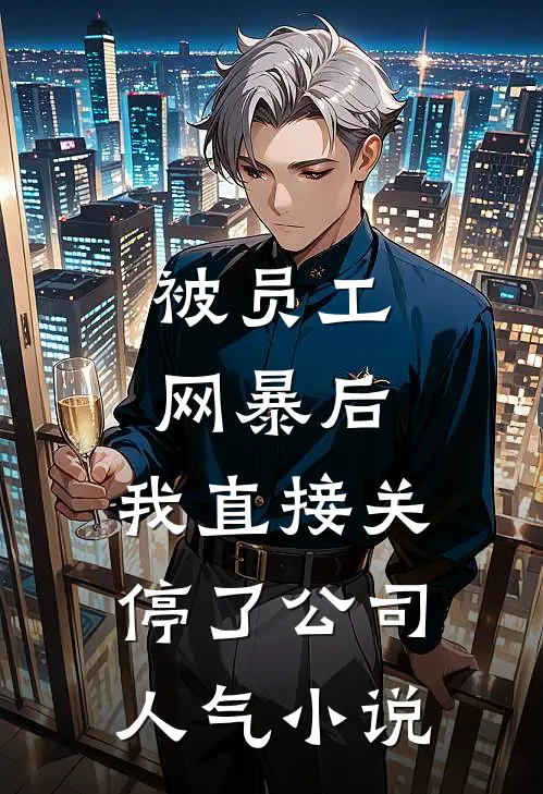 被员工网暴后，我直接关停了公司人气小说