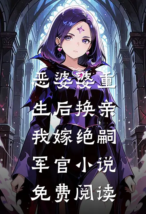 恶婆婆重生后换亲，我嫁绝嗣军官小说免费阅读