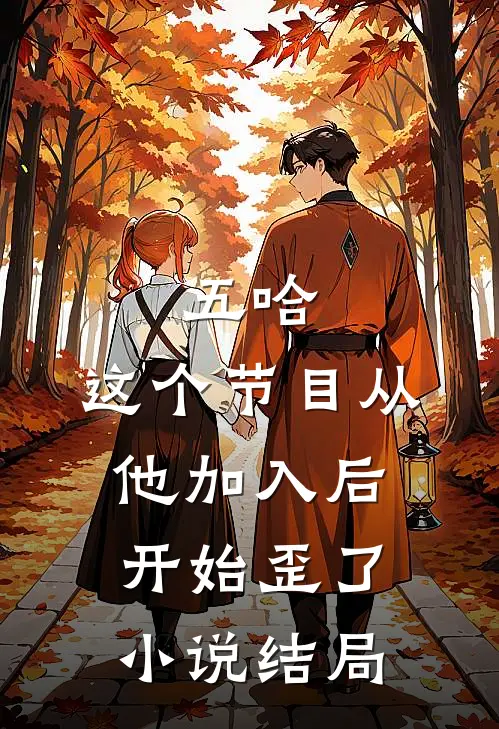 五哈：这个节目从他加入后开始歪了小说结局