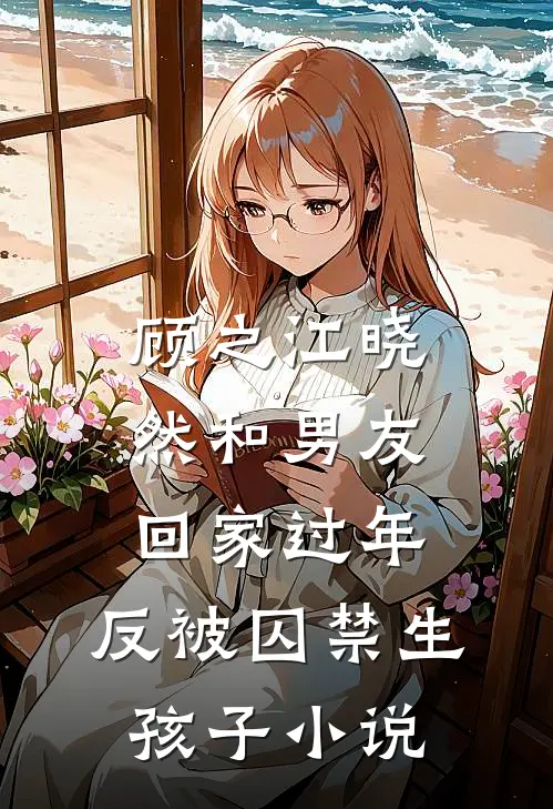 顾之江晓然和男友回家过年，反被囚禁生孩子小说