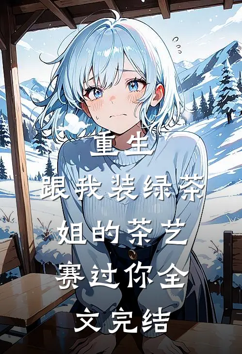 重生：跟我装绿茶，姐的茶艺赛过你全文完结
