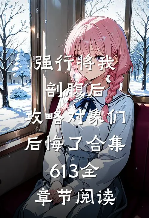 强行将我剖腹后，攻略对象们后悔了合集613全章节阅读