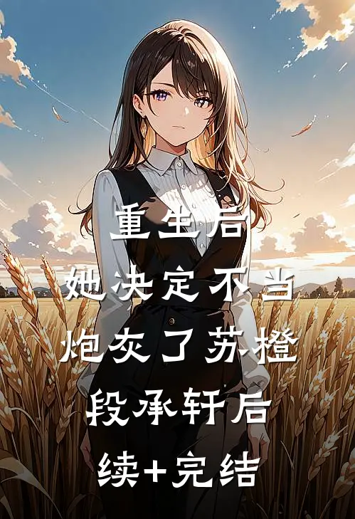 重生后，她决定不当炮灰了苏橙段承轩后续+完结