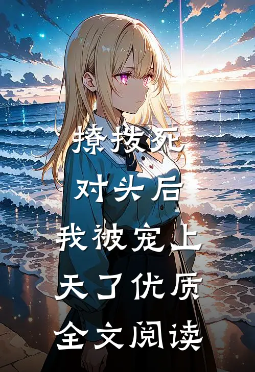 撩拨死对头后，我被宠上天了优质全文阅读