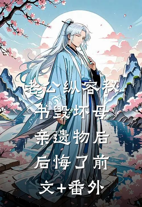 老公纵容秘书毁坏母亲遗物后后悔了前文+番外