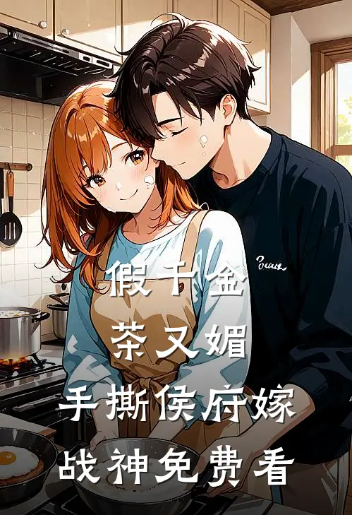 假千金茶又媚，手撕侯府嫁战神免费看