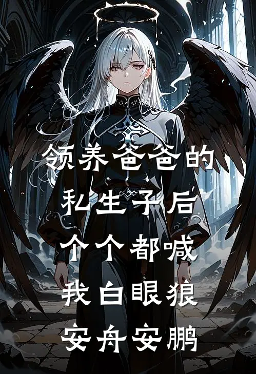 领养爸爸的私生子后，个个都喊我白眼狼安舟安鹏