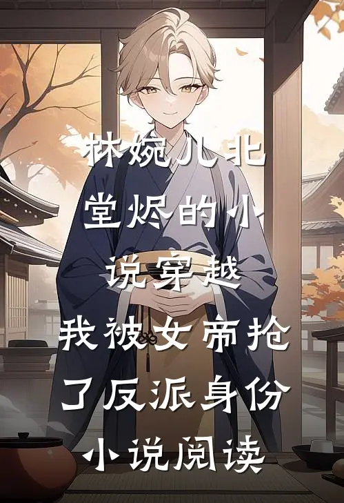 林婉儿北堂烬的小说穿越，我被女帝抢了反派身份小说阅读