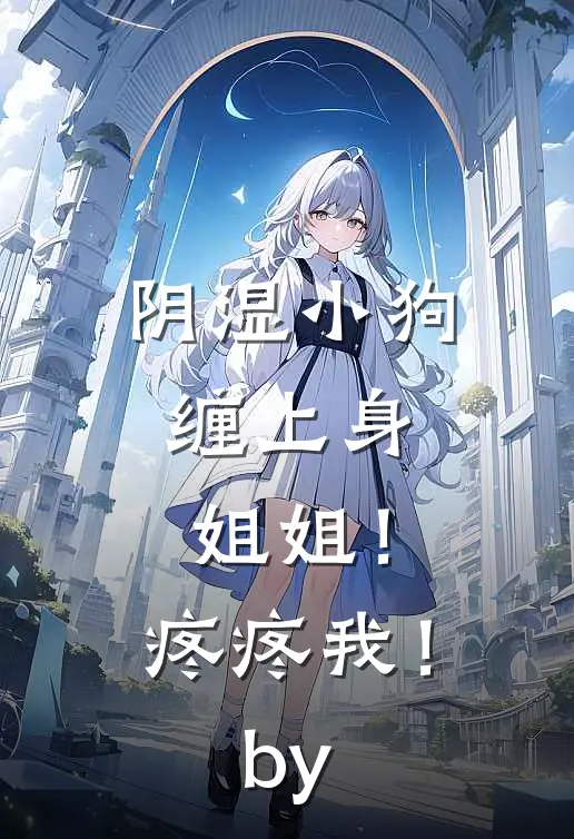 阴湿小狗缠上身，姐姐！疼疼我！by