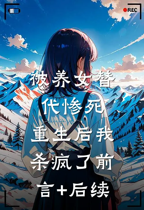 被养女替代惨死，重生后我杀疯了前言+后续