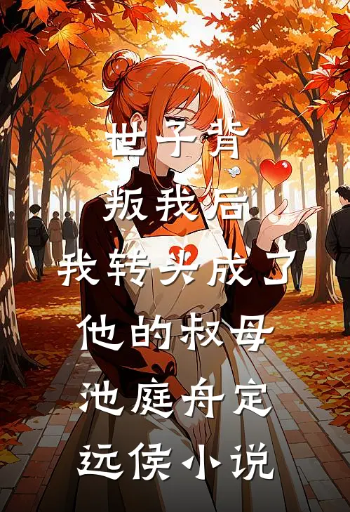 世子背叛我后，我转头成了他的叔母池庭舟定远侯小说