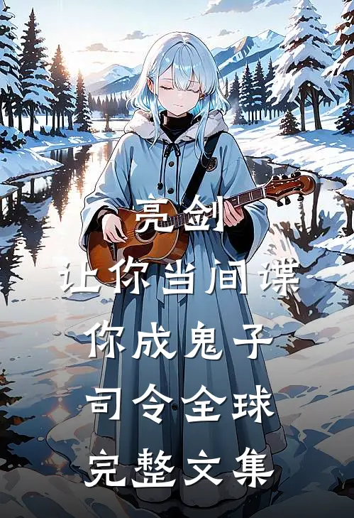 亮剑：让你当间谍，你成鬼子司令全球完整文集