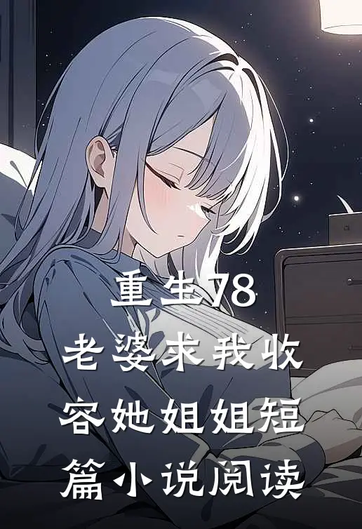 重生78：老婆求我收容她姐姐短篇小说阅读