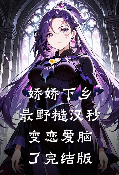 娇娇下乡，最野糙汉秒变恋爱脑了完结版