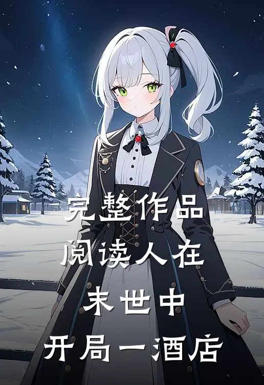 完整作品阅读人在末世中，开局一酒店
