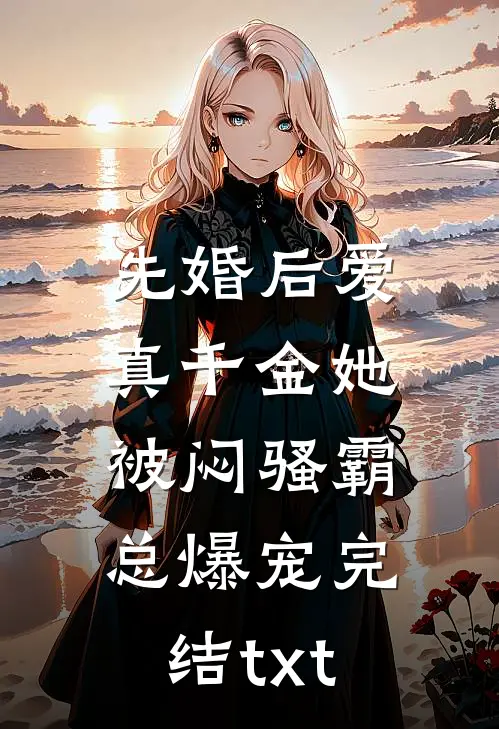 先婚后爱：真千金她被闷骚霸总爆宠完结txt